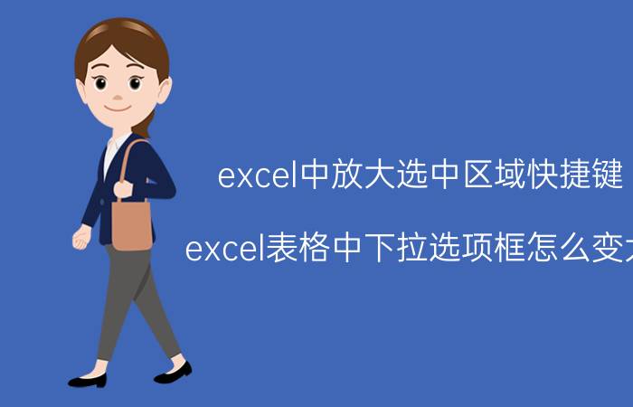 excel中放大选中区域快捷键 excel表格中下拉选项框怎么变大？